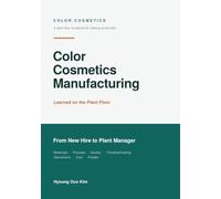 Color Cosmetics Manufacturing: Learned on the Plant Floor: A Practical Handbook for Makeup Production - Process, Quality, Troubleshooting, and Cost