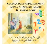 Color, Count And Learn with Animals: English-Arabic Bilingual Book: A Fun Children’s Learning Book with Watercolor Animals, Opposites, Counting, and Coloring Activities