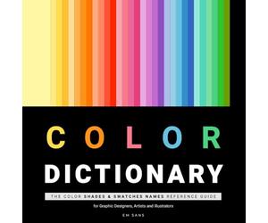 COLOR DICTIONARY: The Color Shades & Swatches Names Reference Guide for Graphic Designers, Artists and Illustrators.