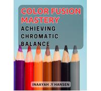 Color Fusion Mastery: Achieving Chromatic Balance: Unlock The Secrets Of Color Harmony: Essential Techniques For Stunning Designs.