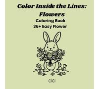 Color Inside the Lines: Flowers: A Simple Coloring Book with 36+ Easy Floral Line Art Pages for Adults, Teens, and Beginners