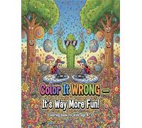 Color It WRONG - It’s Way More Fun!: A Magical Garden and Silly Animal Coloring Adventure Filled with Wacky Plants, Funny Creatures, and Imaginative Fun for Kids Ages 4-10