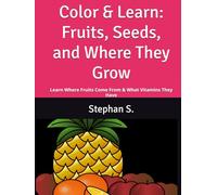 Color & Learn: Fruits, Seeds, and Where They Grow: Learn Where Fruits Come From & What Vitamins They Have