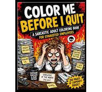 Color Me before I quit: A Hilariously Chaotic Stress-Relief Coloring Book for Burned-Out Office Survivors