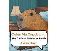 Color Me Capybara: The Chilliest Rodent On Earth: Capybaras Just Wanna Have Fun: A Relaxing Coloring Adventure And 50 Fun Facts About Capybara