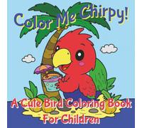 Color Me Chirpy! A Cute Bird Coloring Book For Children: 8.5 X 8.5 inch Fun Coloring Book With 30+ Pages Of Cute Birds In Cute Poses | Hours Of Fun For Kids!
