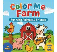 Color Me Farm: Fun with Animals & Friends: A Farm-Themed Coloring & Activity Adventure for Kids Ages 4-6 - Learn, Play, and Create with Your Favorite Barnyard Animals