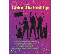 Color Me Fed Up: A Sarcastic Coloring Book of Gaslighting, Misogyny, and Everyday Nonsense for Women Who’ve Had Enough.