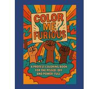 Color Me Furious: A Protest Coloring Book for the Pissed-Off and Power-Full