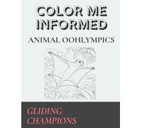 Color Me Informed: Animal Oohlympics - Gliding Champions: Airborne Control, Midair Survival, and the Remarkable Strategies Animals Use to Glide Through the World - An Educational Coloring Book