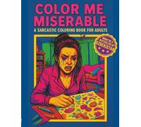 Color Me Miserable - A Sarcastic Coloring Book for Adults: Hilariously Passive-Aggressive Pages to Color Your Way Through Stress, Chaos, and Poor Life Choices