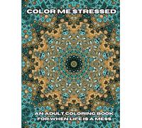 Color Me Stressed: An Adult Coloring Book for when Life is a Mess.
