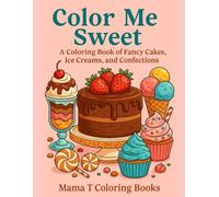 Color Me Sweet: A Coloring Book of Fancy Desserts, Ice Creams at Tasty Confections: A Delicious Coloring Book of Fancy Cakes, Ice Creams, and Sweet Confections to Satisfy Your Creative Cravings