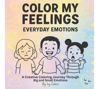 Color My Feelings: Everyday Emotions: A Creative Coloring Book for Kids to Explore Big and Small Emotions Through Art