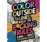 Color Outside the Lines, Break the F*cking Rules: A Badass Adult Swearing Coloring Book