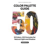 Color Palette Guide: 50 Colors, 250 Formulas for Natural Light and Shadow: 5-Step Color Theory & Palette Creation. The Ultimate Guide to Color Mixing: ... for Artists, Painters, Designers & Students
