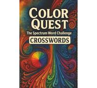 Color Quest: The Spectrum Word Challenge: Explore, Solve & Unlock the Secrets of Colors through Crosswords - Color Theory, Emotions, Fashion & More - 6×9 Inches, 110 Pages, 55+ Puzzles with Solutions