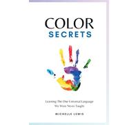 Color Secrets: Learning The One Universal Language We Were Never Taught