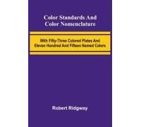 Color Standards And Color Nomenclature; With Fifty-Three Colored Plates And Eleven Hundred And Fifteen Named Colors