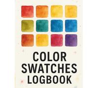 Color Swatches Logbook: Organize, Record & Create Your Perfect Color Palettes - For Artists, Designers & Crafters
