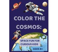 Color the Cosmos: Space Fun for Curious Kids, Ages 8+: Explore Stars, Rockets, Planets & More in a Creative Coloring Adventure