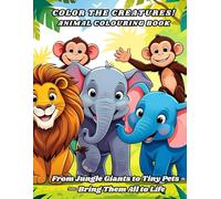 Color the Creatures! Animal colouring book: From Jungle Giants to Tiny Pets - Bring Them All to Life