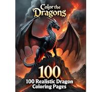 Color the Dragons: 100 Dragon Coloring Pages for Teens and Adults - Epic Creatures from a Fantasy World