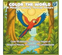 Color the World: A Mindful Journey Through Nature: Over 50 Relaxing Coloring Pages of Magical Places, Animals, and Landscapes for Adults and Kids Ages 8+