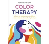 Color Therapy - Utilisez les couleurs pour améliorer votre santé émotionnelle et physique