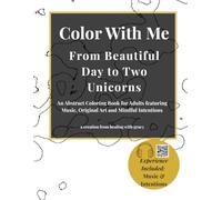 Color With Me: From Beautiful Day to Two Unicorns: An Abstract Coloring Book for Adults featuring Music, Original Art and Mindful Intentions