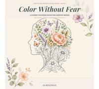 Color Without Fear: A Guided Anxiety Coloring Book for Adults: Mindfulness and Stress Relief Exercises with Breathing, Grounding, and Calming Activities for Anxious Minds