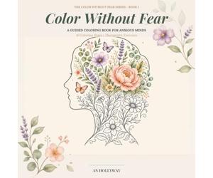 Color Without Fear: A Guided Anxiety Coloring Book for Adults: Mindfulness and Stress Relief Exercises with Breathing, Grounding, and Calming Activities for Anxious Minds