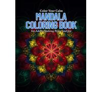 Color Your Calm Mandala Coloring Book for Adults Seeking Peace and Joy: "Relax Your Mind, Heal Your Spirit, and Awaken Inner Peace Through Artful Coloring"