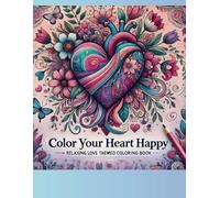 Color Your Heart Happy: Relaxing Love-Themed Adult Coloring Book for Stress Relief and Mindful Creativity: 30 Love-Themed Designs for Stress Relief, ... Coloring: Perfect for Gifting and Unwinding