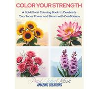 COLOR YOUR STRENGTH: A Bold Floral Coloring Book to Celebrate Your Inner Power and Bloom with Confidence