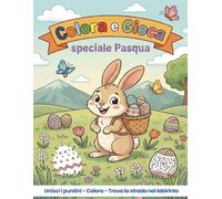 Colora e Gioca speciale Pasqua: Colora, unisci i puntini, trova le coppie e labirinti