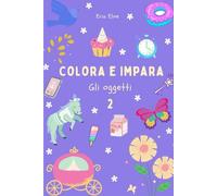 Colora e Impara - Gli Oggetti 2: Libro da colorare e per imparare divertendosi a scrivere sia in italiano che in inglese