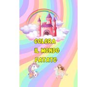 Colora il mondo fatato: fatine, unicorni e castelli da colorare dai 3 ai 6 anni