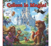 Colora la Magia! Prendi i tuoi colori e lascia brillare la fantasia!: Un viaggio incantato tra unicorni, sirene, castelli incantati e dolci animaletti. Colora, sogna e crea le tue avventure magiche!