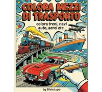 Colora Mezzi Di Trasporto.: Auto Treni Aerei Navi Motori Edifici Autobus Aerei Del Futuro Mongolfiere.