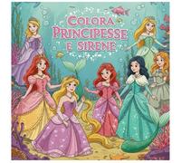 COLORA PRINCIPESSE E SIRENE: Libri da colorare per bambini - Principesse e Sirene da colorare - Disegni da colorare per bambini da 4 a 10 anni