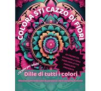 Colora Sti Cazzo di Fiori: Libro da colorare a tema floreale con le tue parolacce preferite: Libro da colorare per adulti con parolacce e frasi esplicite, è un libro da colorare audace e irriverente