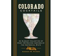 Colorado Cocktails: An Elegant Collection of Over 100 Recipes Inspired by the Centennial State