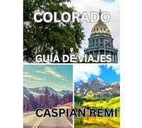 COLORADO Guía de viajes2025: Explore los majestuosos paisajes, las ciudades históricas, las aventuras al aire libre y el sabor local de Colorado: una ... inolvidables por el estado del centenario.