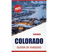 COLORADO GUIDA DI VIAGGIO 2025: Un manuale completo per avventure all'aria aperta, meraviglie paesaggistiche, delizie culinarie, approfondimenti ... memorabili nello Stato del Centenario