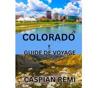 COLORADO Guide de voyage 2025: Explorez les paysages majestueux du Colorado, ses villes historiques, ses aventures en plein air et sa saveur locale : ... inoubliables à travers l'État du centenaire.