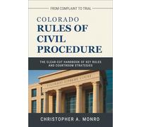 Colorado Rules of Civil Procedure 2025: The Clear-Cut Handbook of Key Rules and Courtroom Strategies - From Complaint to Trial