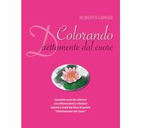 Colorando direttamente dal cuore: Sessanta cuori da colorare con affermazioni e aforismi ispirati e tratti dal libro di poesie “Direttamente dal Cuore”