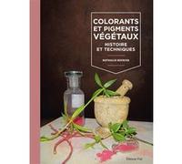 Colorants Et Pigments Végétaux - Histoire Et Techniques