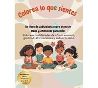 Colorea Lo Que Sientes: Un Libro de Actividades de Mindfulness y Emociones para Niños
